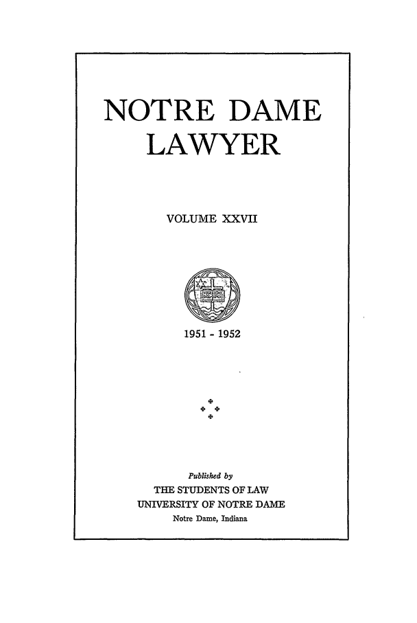 handle is hein.journals/tndl27 and id is 1 raw text is: NOTRE DAME
LAWYER
VOLUME XXVII
1951 - 1952
Published by
THE STUDENTS OF LAW
UNIVERSITY OF NOTRE DAME
Notre Dame, Indiana


