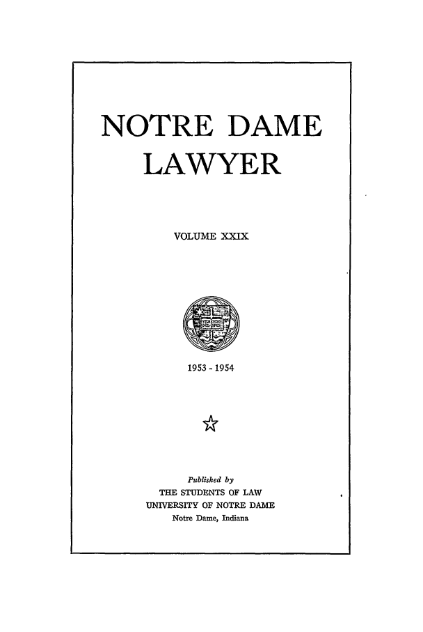 handle is hein.journals/tndl29 and id is 1 raw text is: NOTRE DAME
LAWYER
VOLUME XXIX
1953 - 1954
Published by
THE STUDENTS OF LAW
UNIVERSITY OF NOTRE DAME
Notre Dame, Indiana


