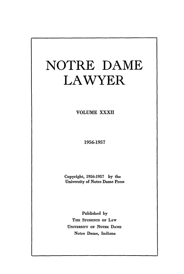 handle is hein.journals/tndl32 and id is 1 raw text is: NOTRE DAME
LAWYER
VOLUME XXXII
1956-1957
Copyright, 1956-1957 by the
University of Notre Dame Press
Published by
THE STUDENTS OF LAW
UNIVERSITY OF NOTRE DAME
Notre Dame, Indiana


