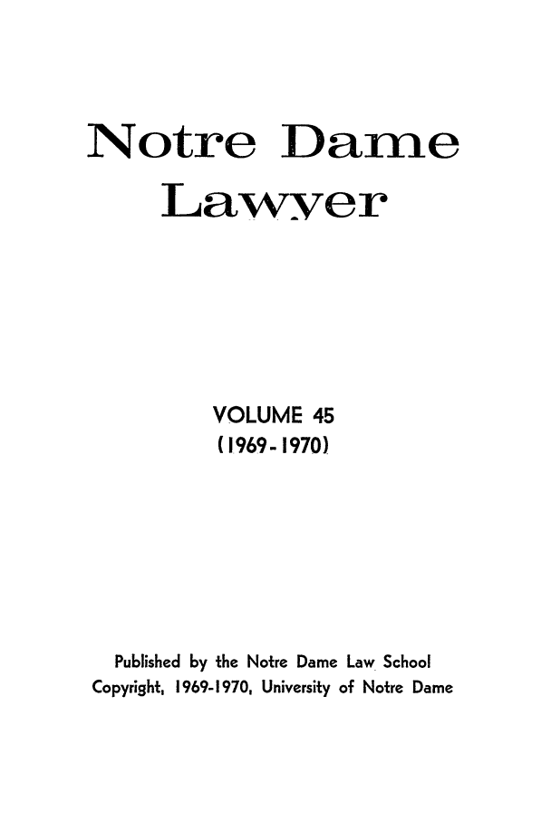 handle is hein.journals/tndl45 and id is 1 raw text is: Notre Dame
Lawyer
VOLUME 45
(1969- 1970)
Published by the Notre Dame Law School
Copyright, 1969-1970, University of Notre Dame


