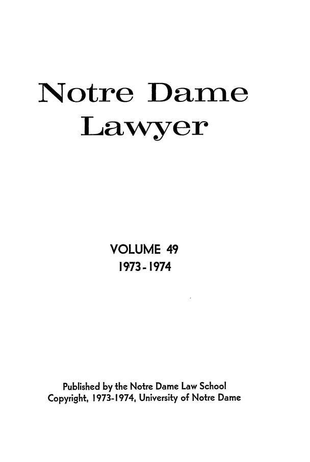 handle is hein.journals/tndl49 and id is 1 raw text is: Notre Dame
Lawyer
VOLUME 49
1973-1974
Published by the Notre Dame Law School
Copyright, 1973-1974, University of Notre Dame


