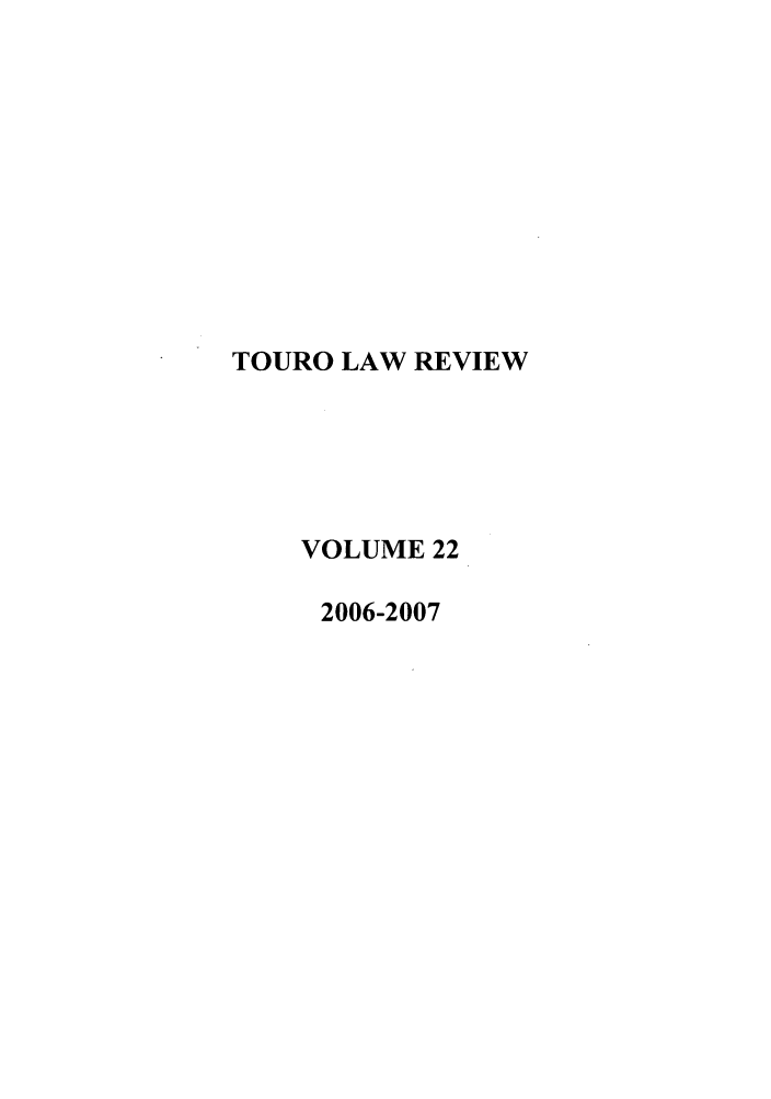 handle is hein.journals/touro22 and id is 1 raw text is: TOURO LAW REVIEW
VOLUME 22
2006-2007


