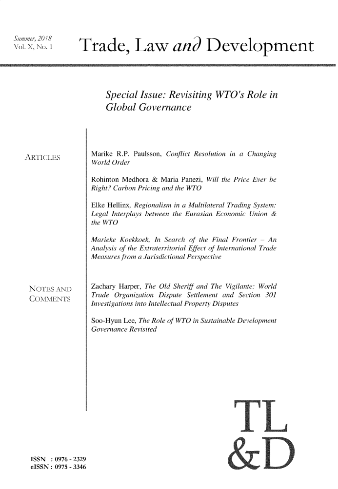 handle is hein.journals/traladpt10 and id is 1 raw text is: 



Summer, 2018
Vol. X, No. 1


Trade, Law and Development


Special  Issue:  Revisiting  WTO's Role in
Global   Governance


ARTICLES


NOTES  AND
COMMENTS


Marike R.P. Paulsson, Conflict Resolution in a Changing
World Order

Rohinton Medhora & Maria Panezi, Will the Price Ever be
Right? Carbon Pricing and the WTO

Elke Hellinx, Regionalism in a Multilateral Trading System:
Legal Interplays between the Eurasian Economic Union &
the WTO

Marieke Koekkoek, In Search of the Final Frontier - An
Analysis of the Extraterritorial Effect of International Trade
Measures from a Jurisdictional Perspective



Zachary Harper, The Old Sheriff and The Vigilante: World
Trade Organization Dispute Settlement and Section 301
Investigations into Intellectual Property Disputes

Soo-Hyun Lee, The Role of WTO in Sustainable Development
Governance Revisited


TL


ISSN   0976 - 2329
eISSN: 0975 - 3346


