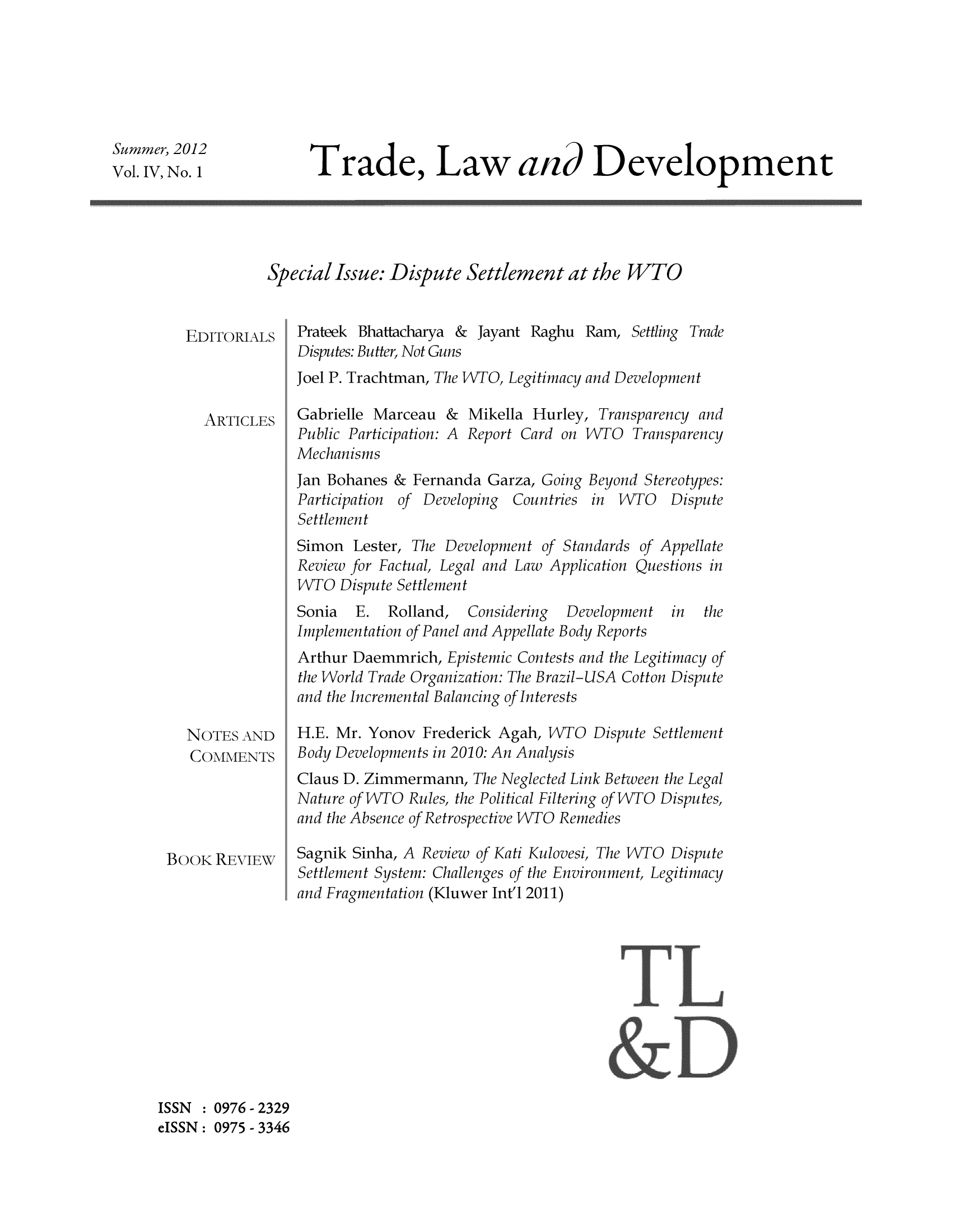 handle is hein.journals/traladpt4 and id is 1 raw text is: Summer, 2012
Vol. IV, No.1

Trade, Law and Development

Special Issue: Dispute Settlement at the WTO

EDITORIALS

Prateek Bhattacharya & Jayant Raghu Ram, Settling Trade
Disputes: Butter, Not Guns

Joel P. Trachtman, The 1VTO, Legitimacy and Development
ARTICLES    Gabrielle Marceau & Mikella Hurley, Transparency and
Public Participation: A Report Card on VTO Transparency
Mechanisms
Jan Bohanes & Fernanda Garza, Going Beyond Stereotypes:
Participation of Developing Countries in VVTO Dispute
Settlement
Simon Lester, The Development of Standards of Appellate
Review for Factual, Legal and Law Application Questions in
VVTO Dispute Settlement

Sonia E. Rolland, Considering Development in
Implementation of Panel and Appellate Body Reports

the

NOTES AND
COMMENTS

BOOK REVIEW

Arthur Daemmrich, Epistemic Contests and the Legitimacy of
the World Trade Organization: The Brazil-USA Cotton Dispute
and the Incremental Balancing of Interests
H.E. Mr. Yonov Frederick Agah, VVTO Dispute Settlement
Body Developments in 2010: An Analysis
Claus D. Zimmermann, The Neglected Link Between the Legal
Nature of VTO Rules, the Political Filtering of VTO Disputes,
and the Absence of Retrospective VVTO Remedies
Sagnik Sinha, A Review of Kati Kulovesi, The 1NTO Dispute
Settlement System: Challenges of the Environment, Legitimacy
and Fragmentation (Kluwer Int'l 2011)

ISSN : 0976 - 2329
eISSN: 0975 - 3346


