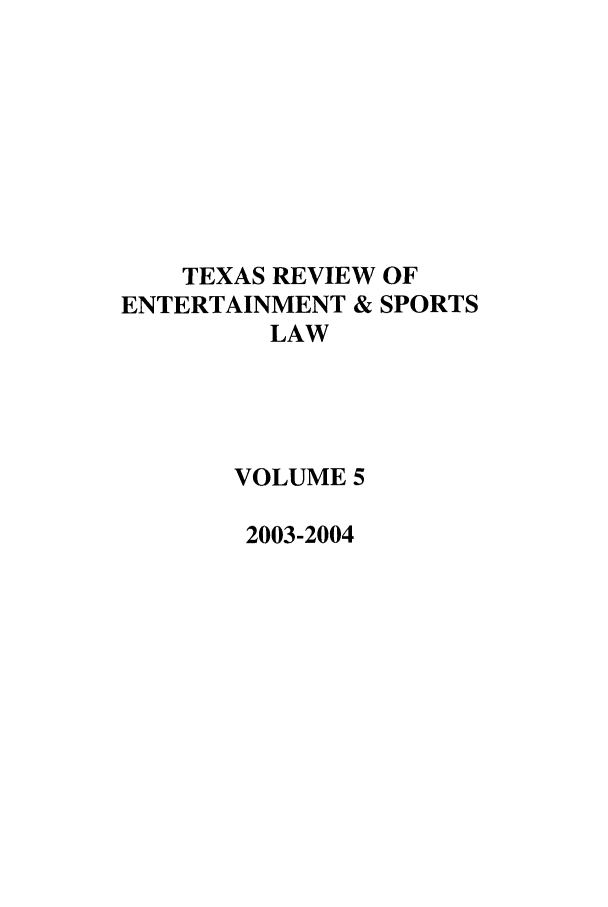handle is hein.journals/tresl5 and id is 1 raw text is: TEXAS REVIEW OF
ENTERTAINMENT & SPORTS
LAW
VOLUME 5
2003-2004


