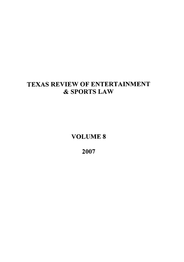 handle is hein.journals/tresl8 and id is 1 raw text is: TEXAS REVIEW OF ENTERTAINMENT
& SPORTS LAW
VOLUME 8
2007


