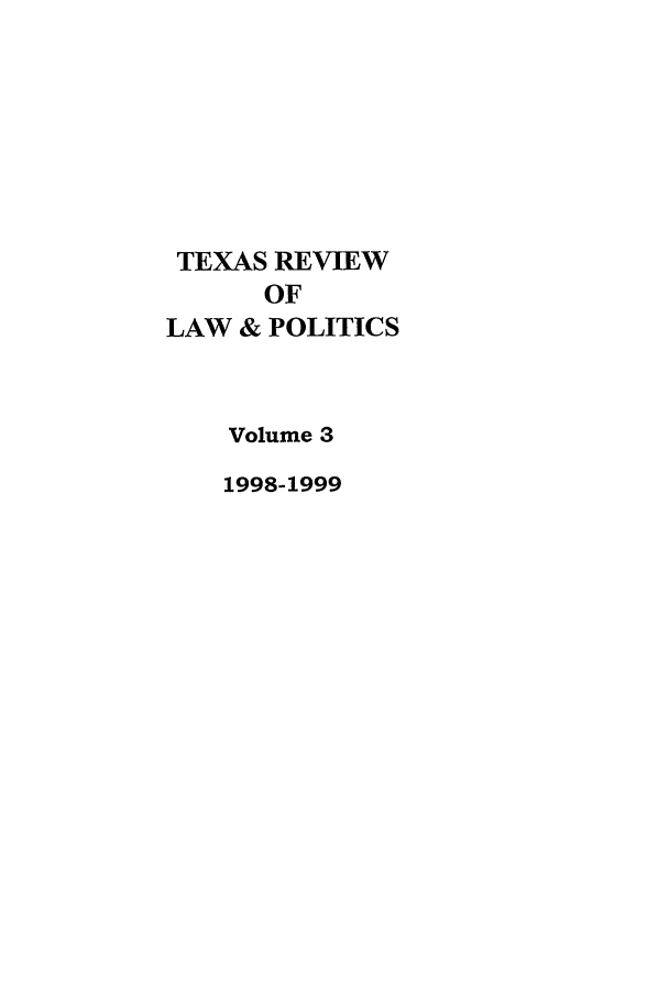 handle is hein.journals/trlp3 and id is 1 raw text is: TEXAS REVIEW
OF
LAW & POLITICS
Volume 3
1998-1999


