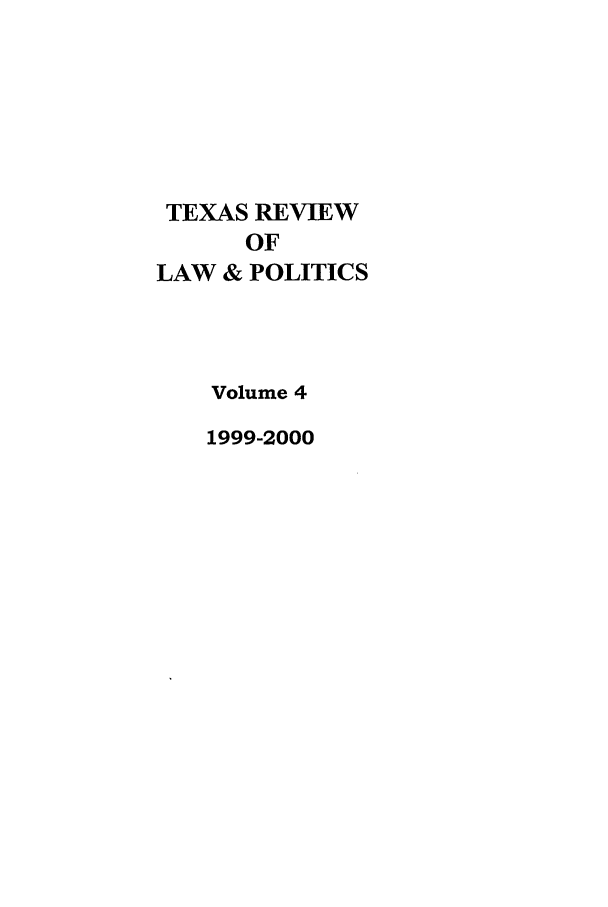 handle is hein.journals/trlp4 and id is 1 raw text is: TEXAS REVIEW
OF
LAW & POLITICS
Volume 4
1999-2000


