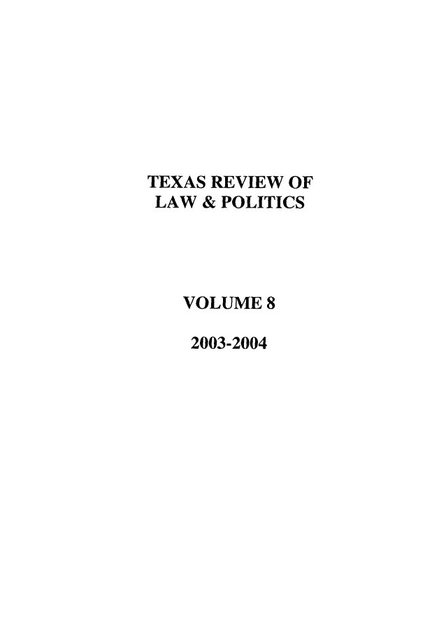 handle is hein.journals/trlp8 and id is 1 raw text is: TEXAS REVIEW OF
LAW & POLITICS
VOLUME 8
2003-2004



