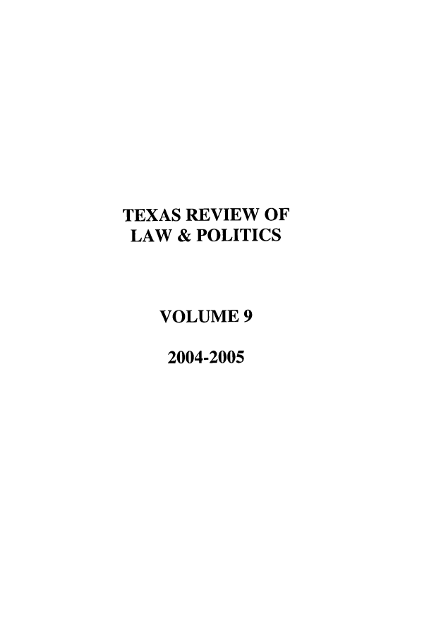 handle is hein.journals/trlp9 and id is 1 raw text is: TEXAS REVIEW OF
LAW & POLITICS
VOLUME 9
2004-2005


