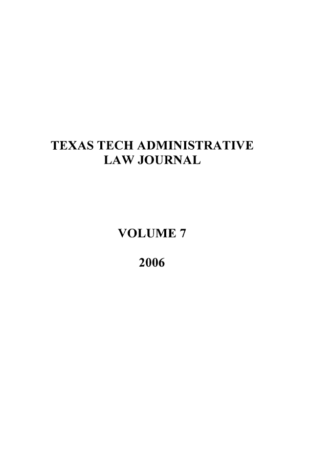 handle is hein.journals/ttalr7 and id is 1 raw text is: TEXAS TECH ADMINISTRATIVE
LAW JOURNAL
VOLUME 7
2006


