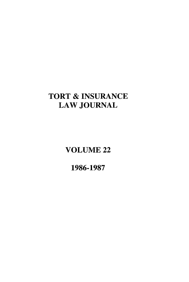 handle is hein.journals/ttip22 and id is 1 raw text is: TORT & INSURANCE
LAW JOURNAL
VOLUME 22
1986-1987


