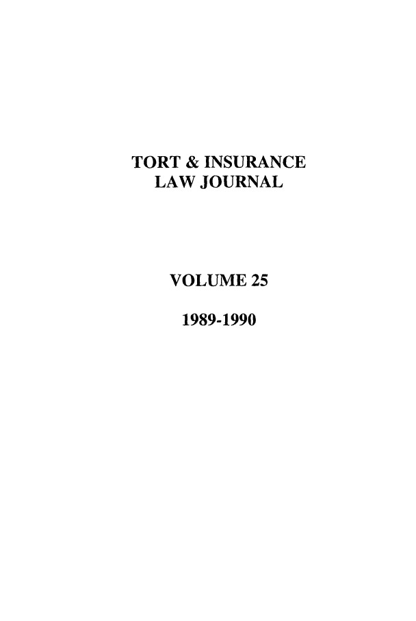 handle is hein.journals/ttip25 and id is 1 raw text is: TORT & INSURANCE
LAW JOURNAL
VOLUME 25
1989-1990



