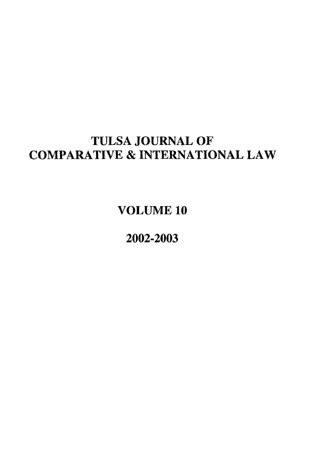 handle is hein.journals/tulcint10 and id is 1 raw text is: TULSA JOURNAL OF
COMPARATIVE & INTERNATIONAL LAW
VOLUME 10
2002-2003


