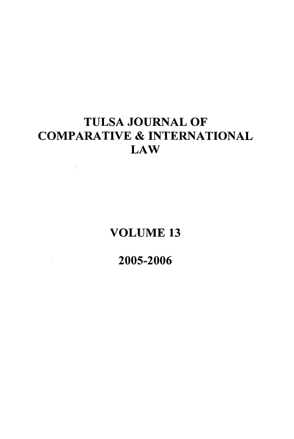 handle is hein.journals/tulcint13 and id is 1 raw text is: TULSA JOURNAL OF
COMPARATIVE & INTERNATIONAL
LAW
VOLUME 13
2005-2006



