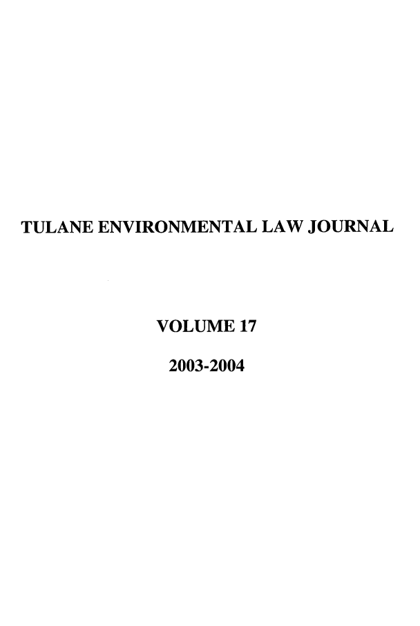 handle is hein.journals/tulev17 and id is 1 raw text is: TULANE ENVIRONMENTAL LAW JOURNAL
VOLUME 17
2003-2004


