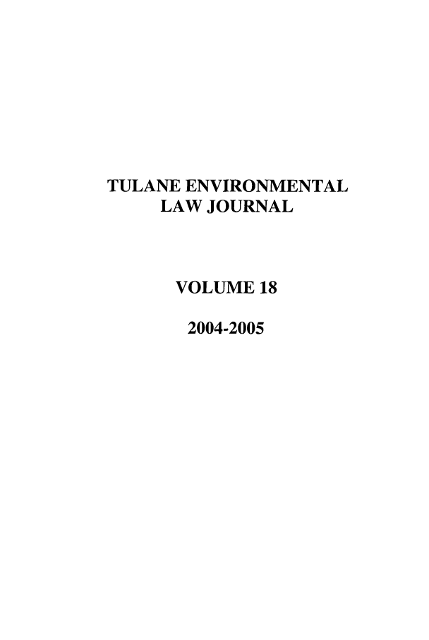 handle is hein.journals/tulev18 and id is 1 raw text is: TULANE ENVIRONMENTAL
LAW JOURNAL
VOLUME 18
2004-2005


