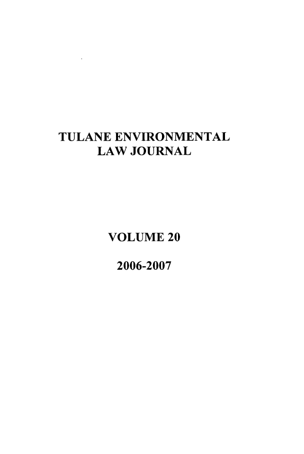 handle is hein.journals/tulev20 and id is 1 raw text is: TULANE ENVIRONMENTAL
LAW JOURNAL
VOLUME 20
2006-2007


