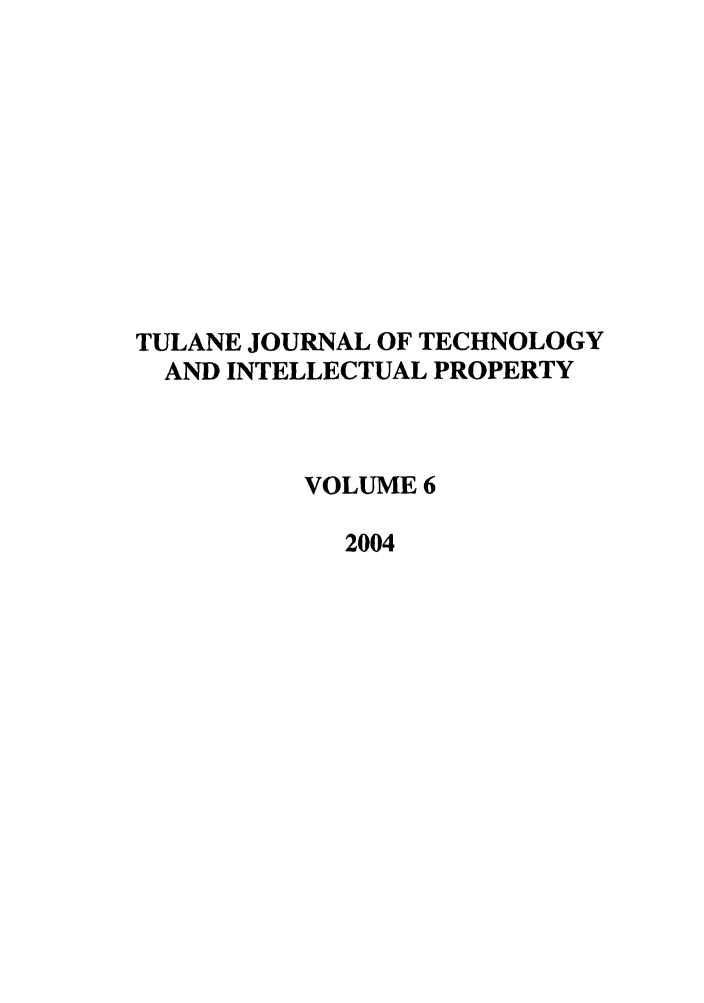 handle is hein.journals/tuljtip6 and id is 1 raw text is: TULANE JOURNAL OF TECHNOLOGY
AND INTELLECTUAL PROPERTY
VOLUME 6
2004


