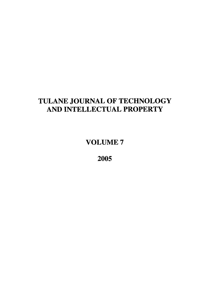 handle is hein.journals/tuljtip7 and id is 1 raw text is: TULANE JOURNAL OF TECHNOLOGY
AND INTELLECTUAL PROPERTY
VOLUME 7
2005


