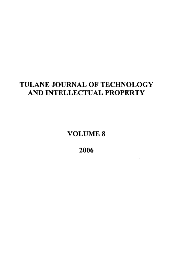 handle is hein.journals/tuljtip8 and id is 1 raw text is: TULANE JOURNAL OF TECHNOLOGY
AND INTELLECTUAL PROPERTY
VOLUME 8
2006



