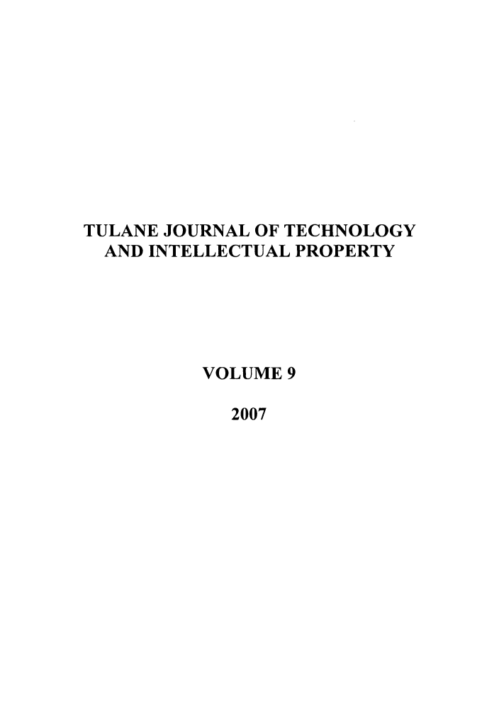 handle is hein.journals/tuljtip9 and id is 1 raw text is: TULANE JOURNAL OF TECHNOLOGY
AND INTELLECTUAL PROPERTY
VOLUME 9
2007


