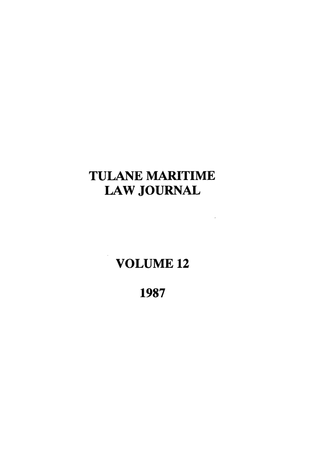 handle is hein.journals/tulmar12 and id is 1 raw text is: TULANE MARITIME
LAW JOURNAL
VOLUME 12
1987


