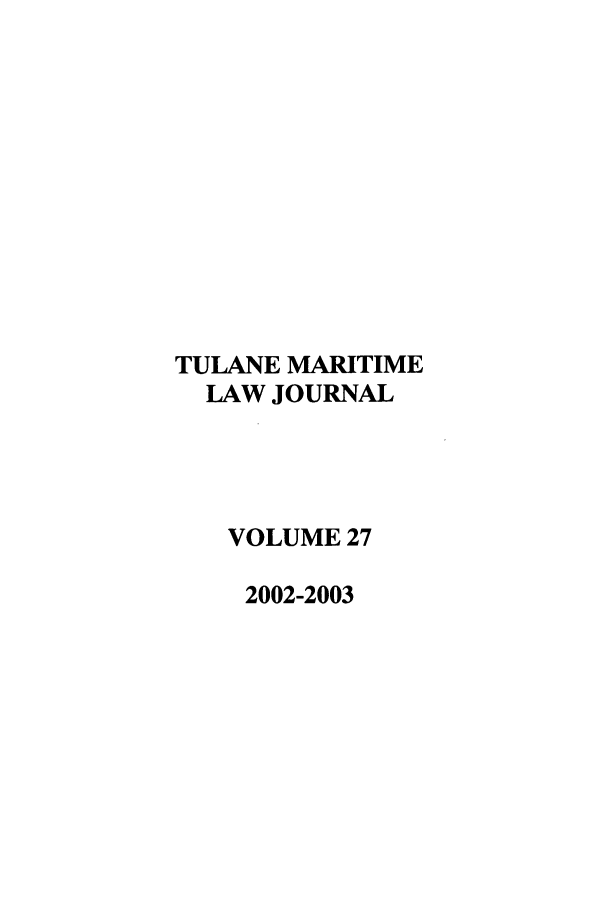 handle is hein.journals/tulmar27 and id is 1 raw text is: TULANE MARITIME
LAW JOURNAL
VOLUME 27
2002-2003


