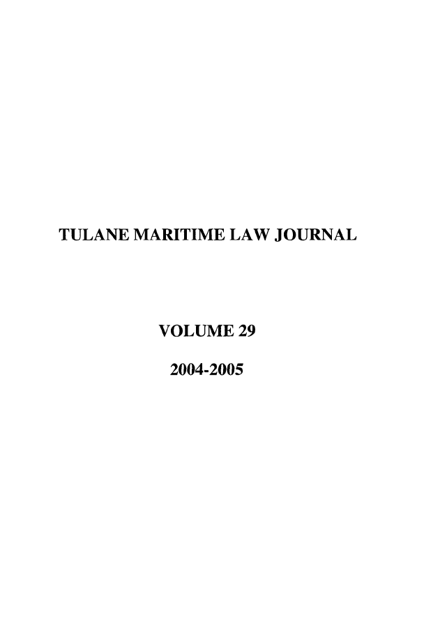 handle is hein.journals/tulmar29 and id is 1 raw text is: TULANE MARITIME LAW JOURNAL
VOLUME 29
2004-2005



