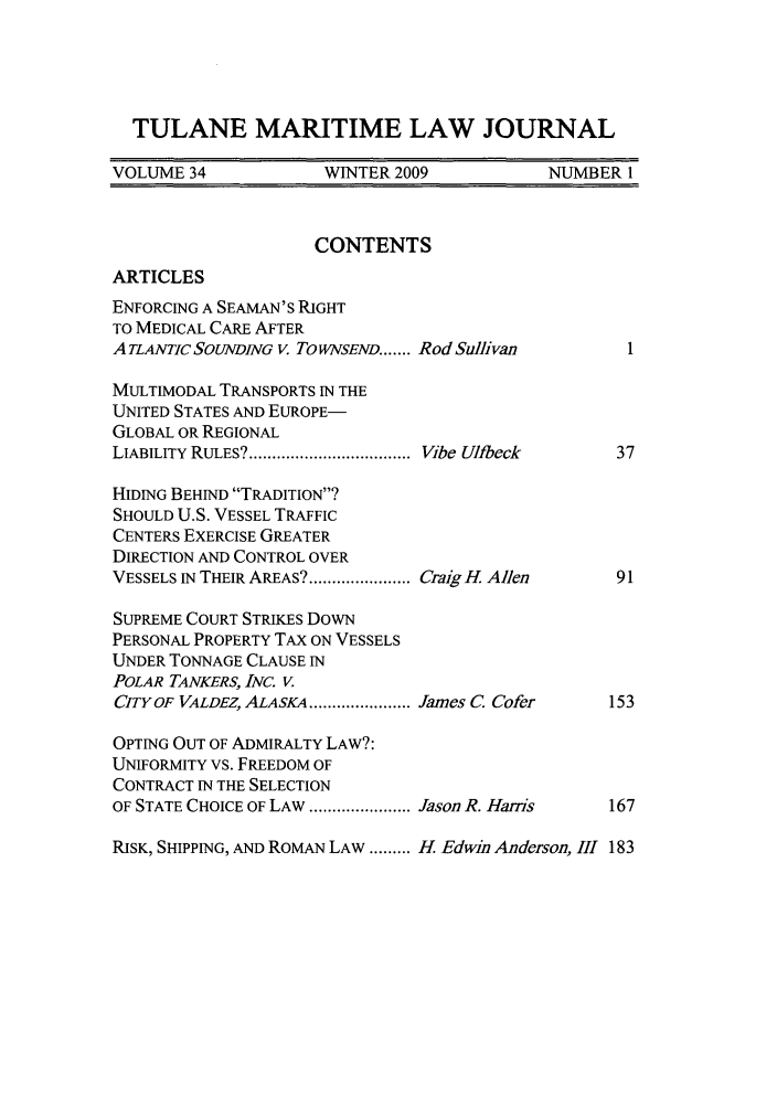 handle is hein.journals/tulmar34 and id is 1 raw text is: TULANE MARITIME LAW JOURNAL
VOLUME 34            WINTER 2009            NUMBER 1
CONTENTS
ARTICLES
ENFORCING A SEAMAN'S RIGHT
TO MEDICAL CARE AFTER
ATLANTIC SOUNDINO v. To WNSEND ...... Rod Sullivan
MULTIMODAL TRANSPORTS IN THE
UNITED STATES AND EUROPE-
GLOBAL OR REGIONAL
LIABILITY RULES? ................................... Vibe Ulfbeck  37
HIDING BEHIND TRADITION?
SHOULD U.S. VESSEL TRAFFIC
CENTERS EXERCISE GREATER
DIRECTION AND CONTROL OVER
VESSELS IN THEIR AREAS? ...................... Craig H Allen  91
SUPREME COURT STRIKES DOWN
PERSONAL PROPERTY TAX ON VESSELS
UNDER TONNAGE CLAUSE IN
POLAR TANKERS, INC. V.
CITY OF VALDEZ, ALASKA ...................... James C, Cofer  153
OPTING OUT OF ADMIRALTY LAW?:
UNIFORMITY VS. FREEDOM OF
CONTRACT IN THE SELECTION
OF STATE CHOICE OF LAW ...................... Jason R. Hanis  167
RISK, SHIPPING, AND ROMAN LAW ......... H Edwin Anderson, III 183


