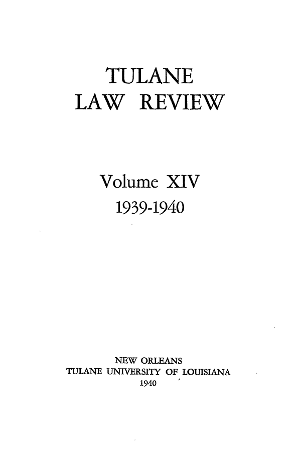 handle is hein.journals/tulr14 and id is 1 raw text is: TULANE
LAW REVIEW
Volume XIV
1939-1940
NEW ORLEANS
TULANE UNIVERSITY OF LOUISIANA
1940  


