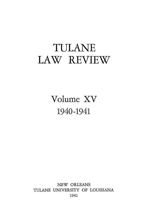 handle is hein.journals/tulr15 and id is 1 raw text is: TULANE
LAW REVIEW
Volume XV
1940-1941
NEW ORLEANS
TULANE UNIVERSITY OF LOUISIANA
1941


