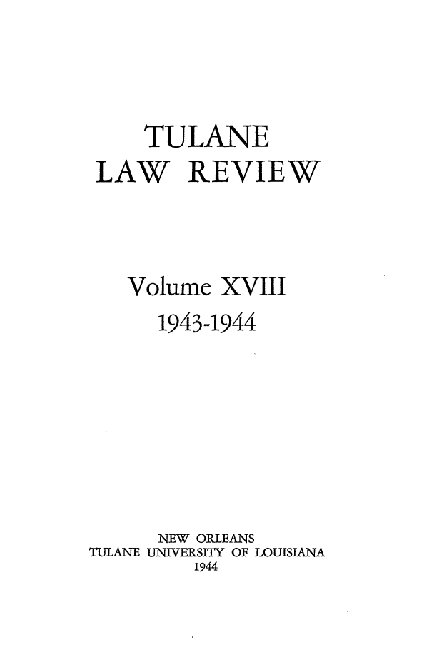 handle is hein.journals/tulr18 and id is 1 raw text is: TULANE
LAW REVIEW
Volume XVIII
1943-1944
NEW ORLEANS
TULANE UNIVERSITY OF LOUISIANA
1944


