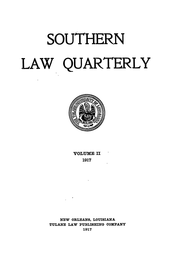 handle is hein.journals/tulr2 and id is 1 raw text is: SOUTHERN
LAW QUARTERLY

VOLUME II
1917
NEW ORLEANS, LOUISIANA
TULANE LAW PUBLISHING COMPANY
1917


