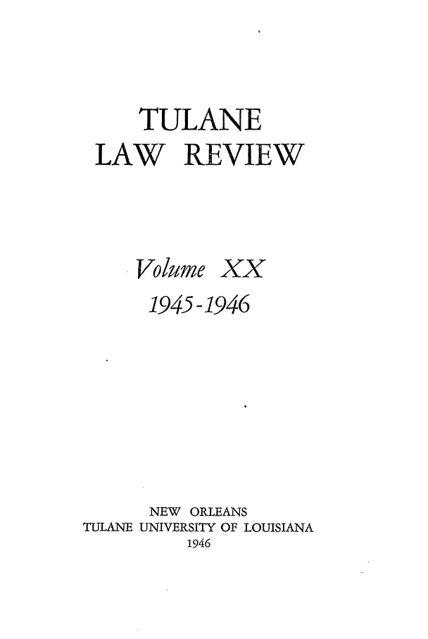 handle is hein.journals/tulr20 and id is 1 raw text is: TULANE
LAW REVIEW

Volume

xx

1945-1946

TULANE

NEW ORLEANS
UNIVERSITY OF LOUISIANA
1946


