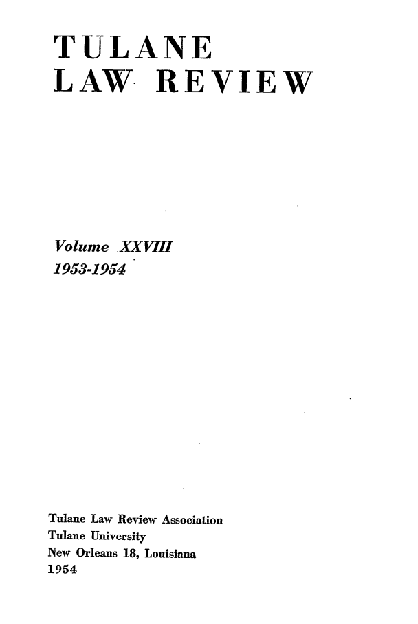 handle is hein.journals/tulr28 and id is 1 raw text is: TULANE
LAW- REVIEW
Volume XXVIII
1953-1954
Tulane Law Review Association
Tulane University
New Orleans 18, Louisiana
1954


