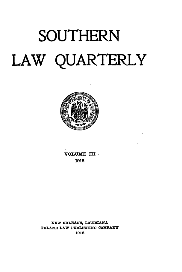 handle is hein.journals/tulr3 and id is 1 raw text is: SOUTHERN
LAW QUARTERLY

VOLUME III
1918
NEW ORLEANS, LOUISIANA
TULANE LAW PUBLISHING COPANY
1918


