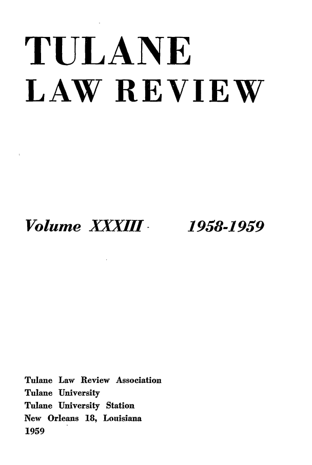 handle is hein.journals/tulr33 and id is 1 raw text is: TULANE
LAW REVIEW

Volume

XXXIII .

1958-1959

Tulane Law Review Association
Tulane University
Tulane University Station
New Orleans 18, Louisiana
1959



