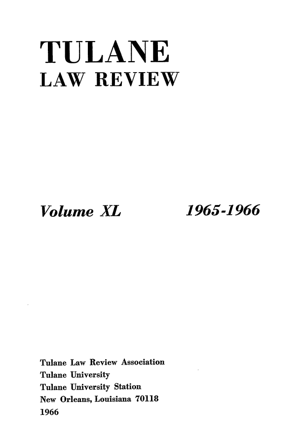 handle is hein.journals/tulr40 and id is 1 raw text is: TULANE
LAW REVIEW

Volume XL
Tulane Law Review Association
Tulane University
Tulane University Station
New Orleans, Louisiana 70118
1966

1965-1966


