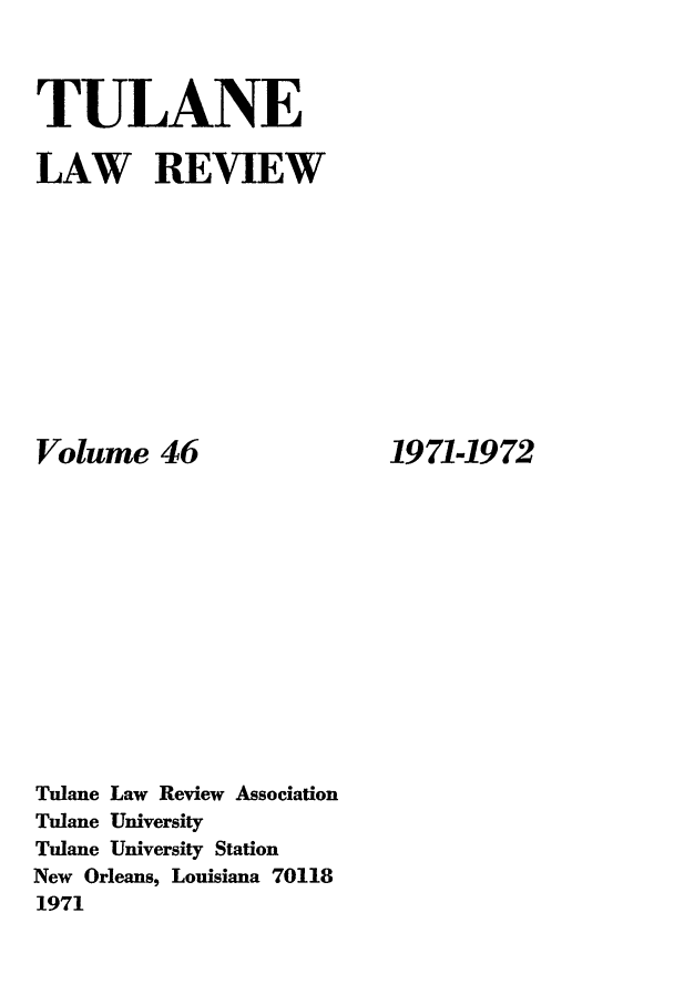 handle is hein.journals/tulr46 and id is 1 raw text is: TULANE
LAW REVIEW

Volume 46
Tulane Law Review Association
Tulane University
Tulane University Station
New Orleans, Louisiana 70118
1971

1971-1972


