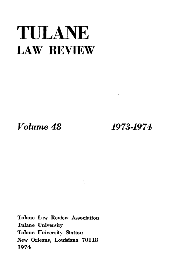 handle is hein.journals/tulr48 and id is 1 raw text is: TULANE
LAW REVIEW

Volume 48
Tulane Law Review Association
Tulane University
Tulane University Station
New Orleans, Louisiana 70118
1974

1973-1974


