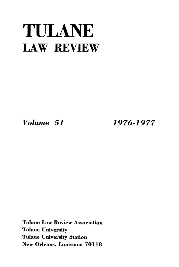 handle is hein.journals/tulr51 and id is 1 raw text is: TULANE
LAW REVIEW

Volume 51
Tulane Law Review Association
Tulane University
Tulane University Station
New Orleans, Louisiana 70118

1976-1977


