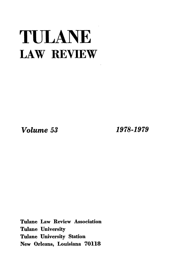 handle is hein.journals/tulr53 and id is 1 raw text is: TULANE
LAW REVIEW

Volume 53
Tulane Law Review Association
Tulane University
Tulane University Station
New Orleans, Louisiana 70118

1978-1979



