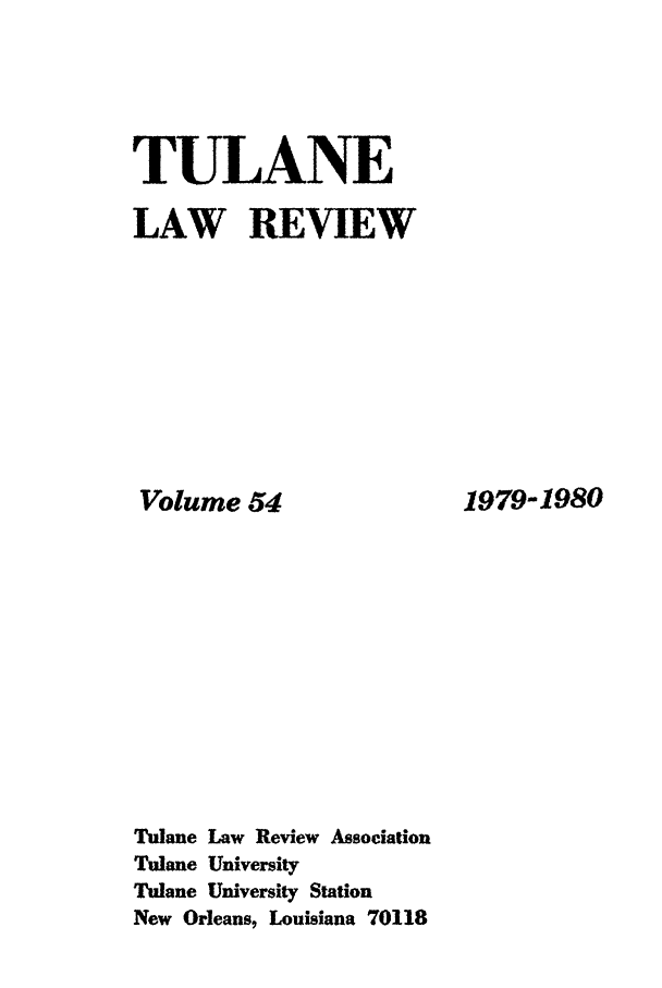 handle is hein.journals/tulr54 and id is 1 raw text is: TULANE
LAW REVIEW

Volume 54
Tulane Law Review Association
Tulane University
Tulane University Station
New Orleans, Louisiana 70118

1979-1980


