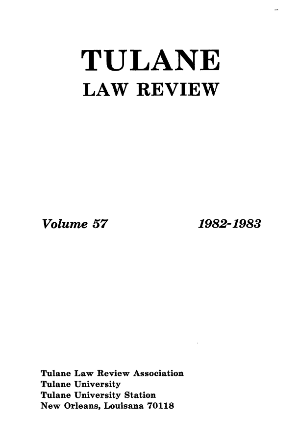 handle is hein.journals/tulr57 and id is 1 raw text is: TULANE
LAW REVIEW

Volume 57
Tulane Law Review Association
Tulane University
Tulane University Station
New Orleans, Louisana 70118

1982-1983


