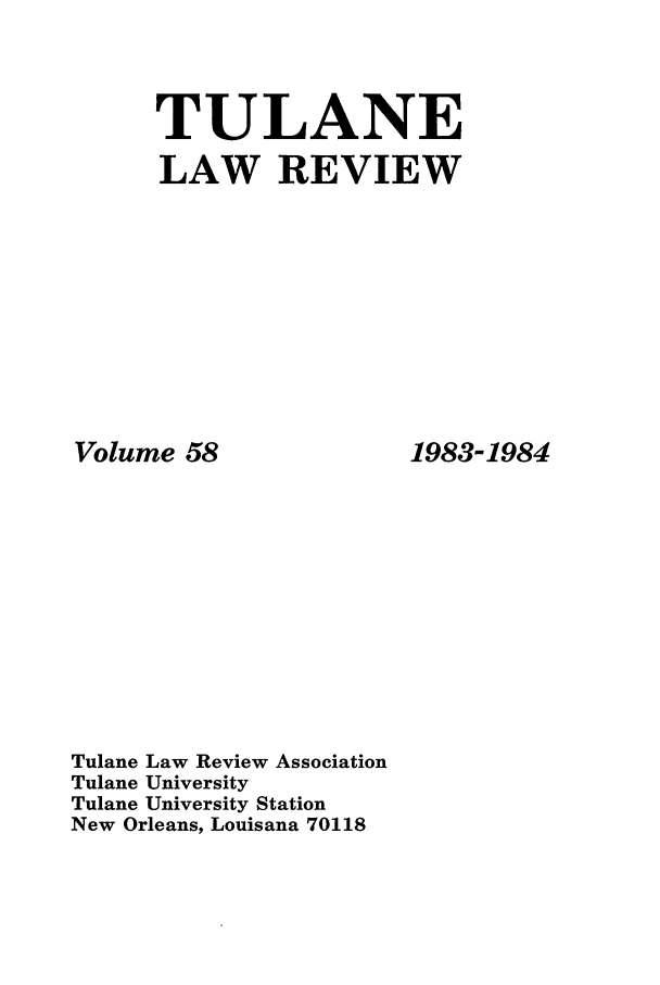 handle is hein.journals/tulr58 and id is 1 raw text is: TULANE
LAW REVIEW

Volume 58
Tulane Law Review Association
Tulane University
Tulane University Station
New Orleans, Louisana 70118

1983-1984


