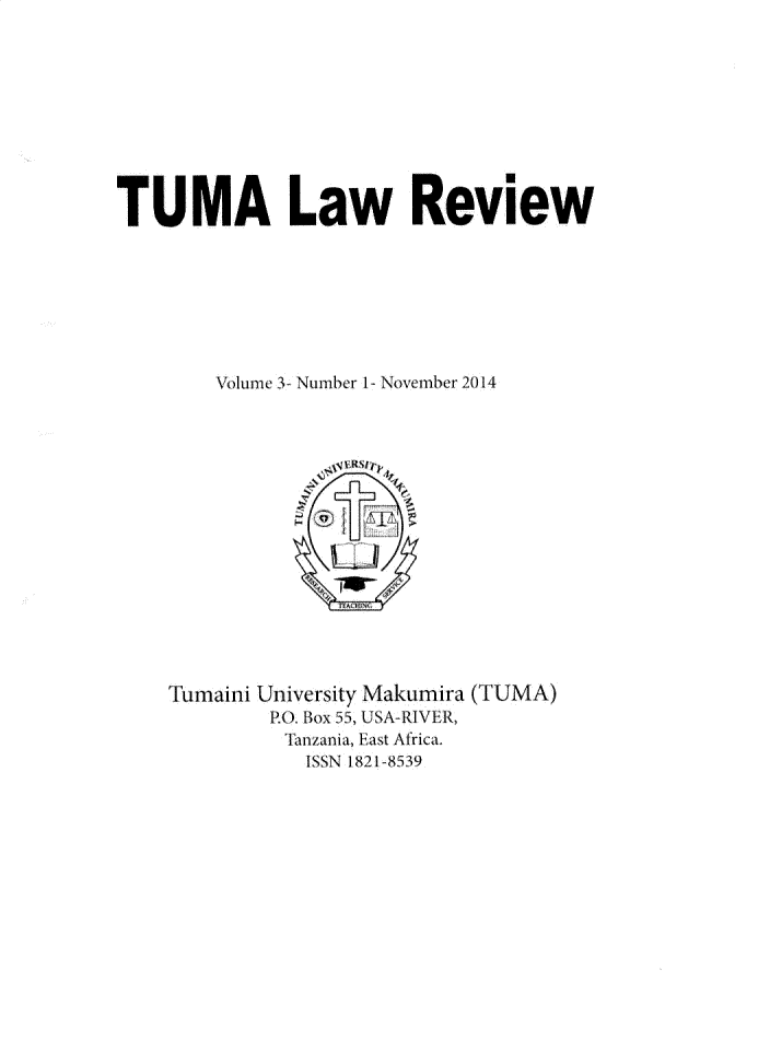 handle is hein.journals/tuma3 and id is 1 raw text is: TUMA Law Review
Volume 3- Number 1- November 2014
Tumaini University Makumira (TUMA)
O.(). Box 55, USA-RIVER,
Tanzania, East Africa.
ISSN 1821 -&39


