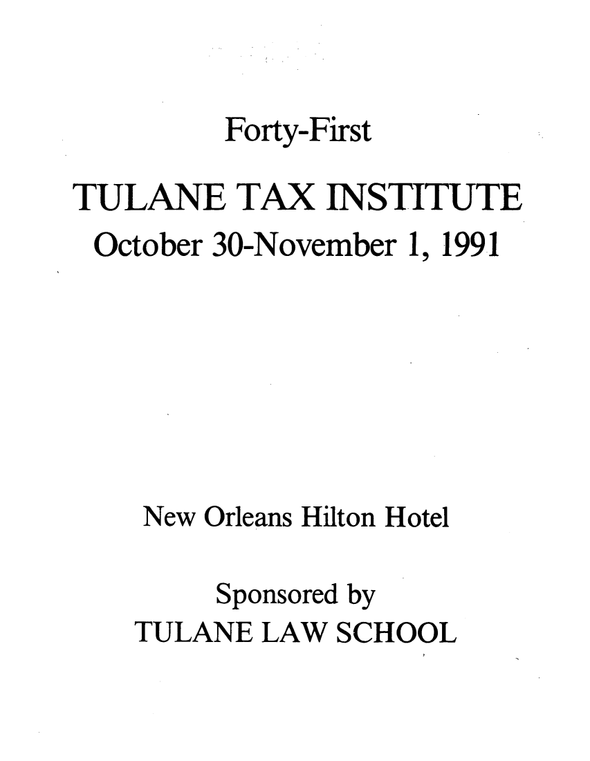 handle is hein.journals/tutain41 and id is 1 raw text is: Forty-First
TULANE TAX INSTITUTE
October 30-November 1, 1991
New Orleans Hilton Hotel
Sponsored by
TULANE LAW SCHOOL


