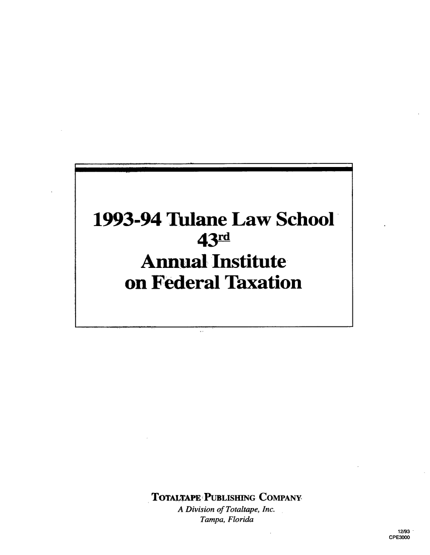 handle is hein.journals/tutain43 and id is 1 raw text is: TOTALTAPE PUBLISHING COMPANY
A Division of Totaltape, Inc.
Tampa, Florida

12/93
CPE3000

1993-94 Tulane Law School
43r
Annual Institute
on Federal Taxation


