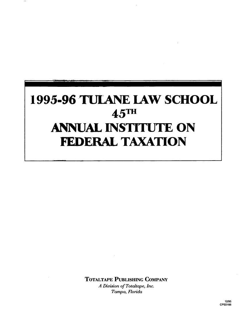 handle is hein.journals/tutain45 and id is 1 raw text is: TOTALTAPE PUBLISHING COMPANY
A Division of Totaltape, Inc.
Tampa, Florida

12/95
CPE0166

1995-96 TULANE IAW SCHOOL
45Th
ANNUAL INSTITUTE ON
FEDERAL TAXATION


